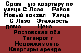 Сдам 2-ую квартиру по улице С.Лазо  › Район ­ Новый вокзал › Улица ­ С.Лазо › Этажность дома ­ 14 › Цена ­ 8 000 - Ростовская обл., Таганрог г. Недвижимость » Квартиры аренда   . Ростовская обл.,Таганрог г.